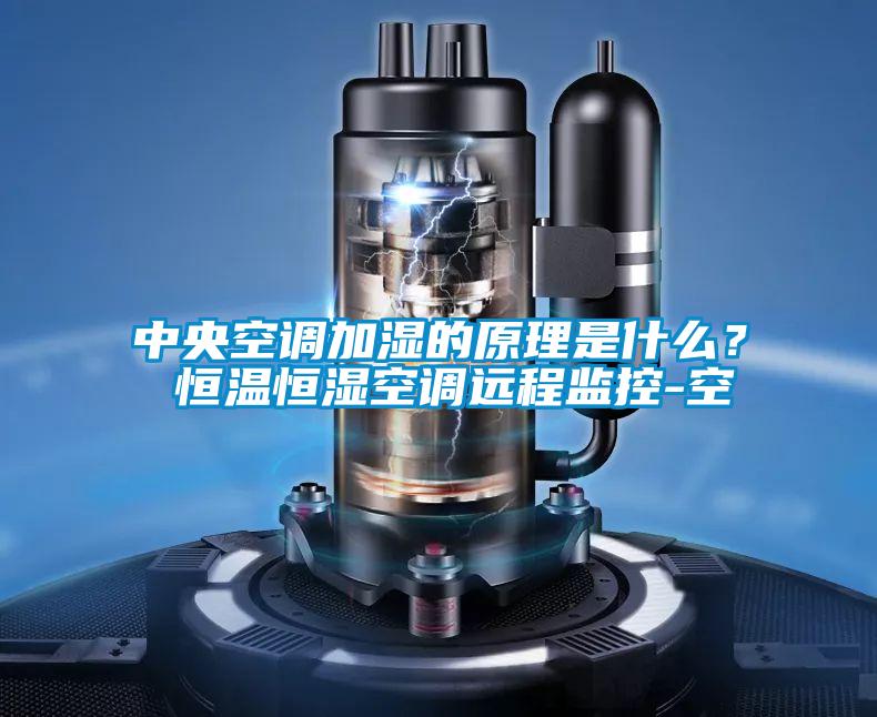 中央空調(diào)加濕的原理是什么？ 恒溫恒濕空調(diào)遠(yuǎn)程監(jiān)控-空