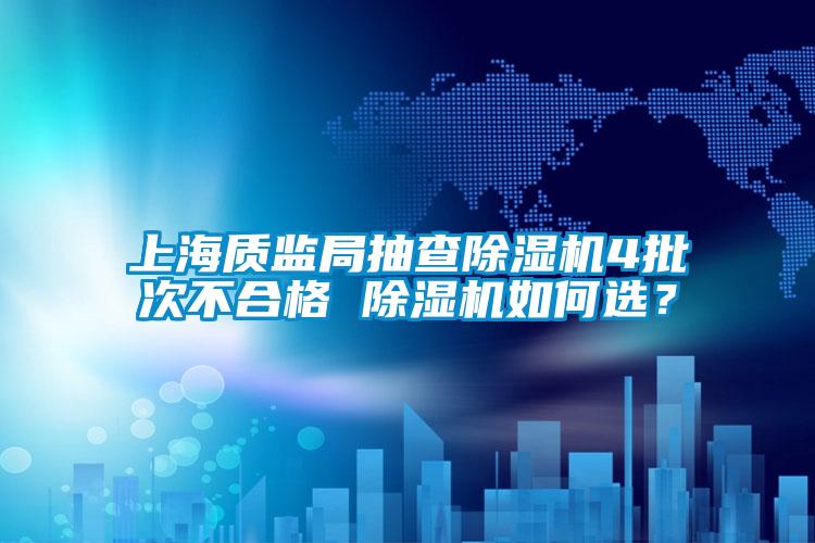 上海質(zhì)監(jiān)局抽查除濕機(jī)4批次不合格 除濕機(jī)如何選？