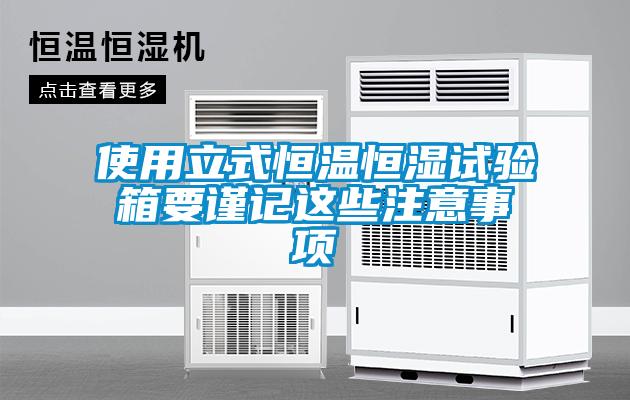使用立式恒溫恒濕試驗箱要謹(jǐn)記這些注意事項