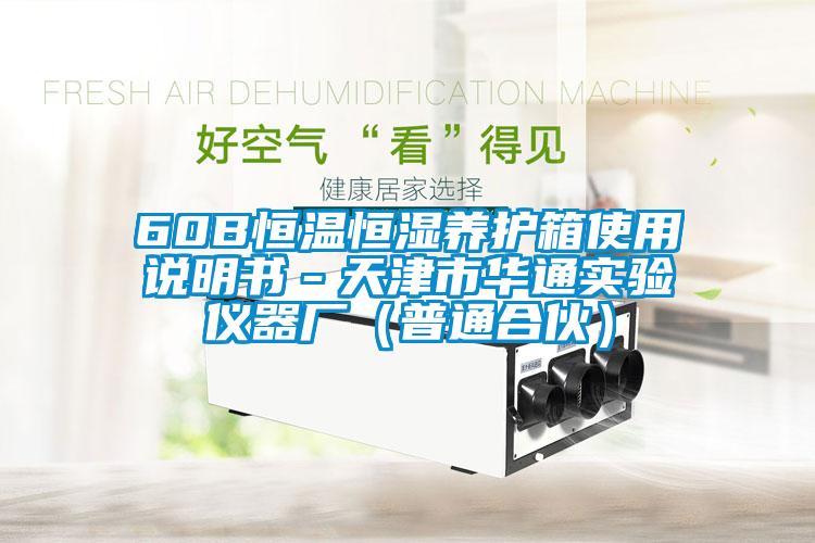 60B恒溫恒濕養(yǎng)護(hù)箱使用說(shuō)明書－天津市華通實(shí)驗(yàn)儀器廠（普通合伙）