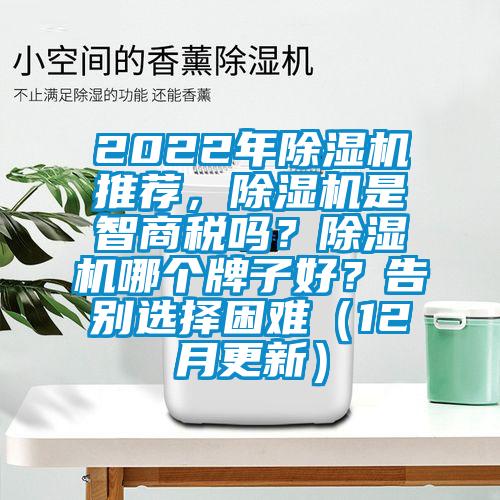 2022年除濕機(jī)推薦，除濕機(jī)是智商稅嗎？除濕機(jī)哪個(gè)牌子好？告別選擇困難（12月更新）
