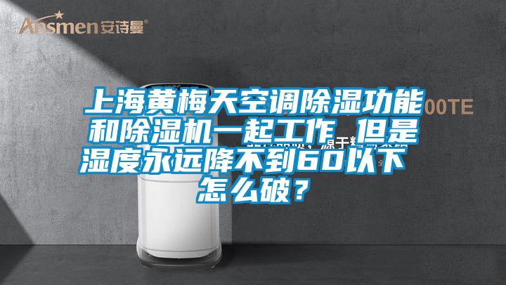 上海黃梅天空調(diào)除濕功能和除濕機(jī)一起工作 但是濕度永遠(yuǎn)降不到60以下 怎么破？