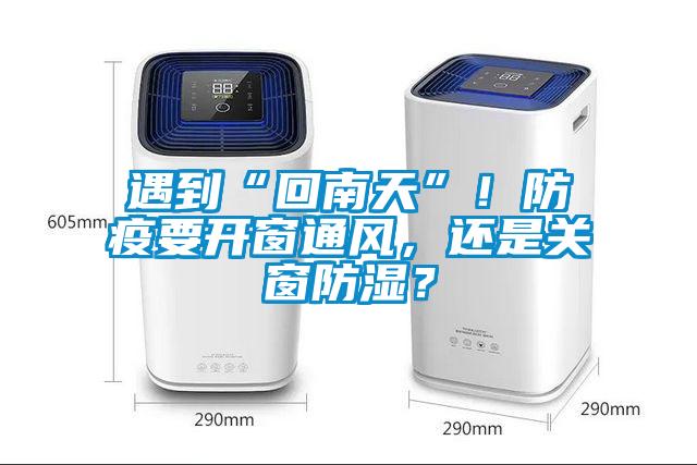 遇到“回南天”！防疫要開窗通風(fēng)，還是關(guān)窗防濕？