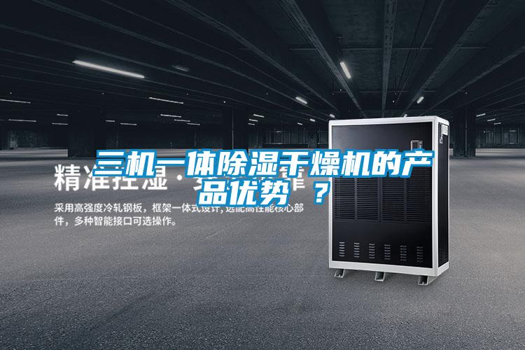 三機一體除濕干燥機的產品優(yōu)勢 ？