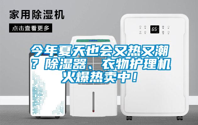 今年夏天也會(huì)又熱又潮？除濕器、衣物護(hù)理機(jī)火爆熱賣中！