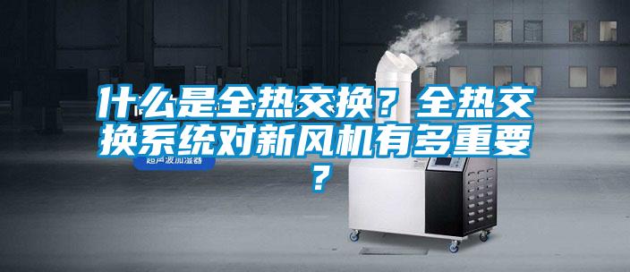 什么是全熱交換？全熱交換系統(tǒng)對新風機有多重要？