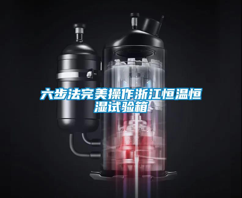 六步法完美操作浙江恒溫恒濕試驗箱