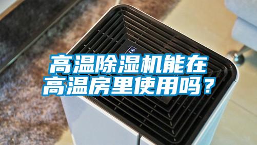 高溫除濕機(jī)能在高溫房里使用嗎？