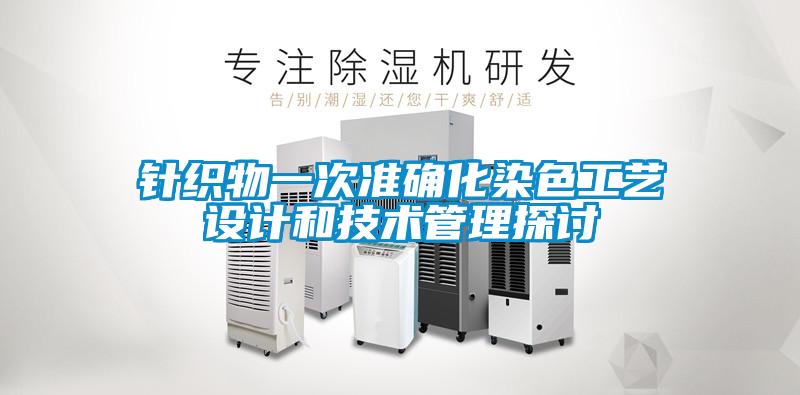 針織物一次準(zhǔn)確化染色工藝設(shè)計(jì)和技術(shù)管理探討