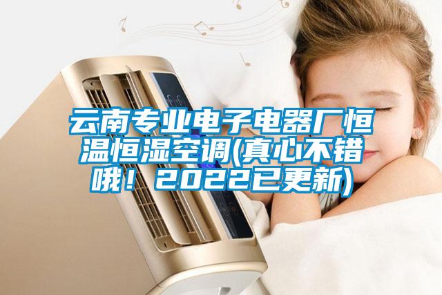 云南專業(yè)電子電器廠恒溫恒濕空調(diào)(真心不錯(cuò)哦！2022已更新)