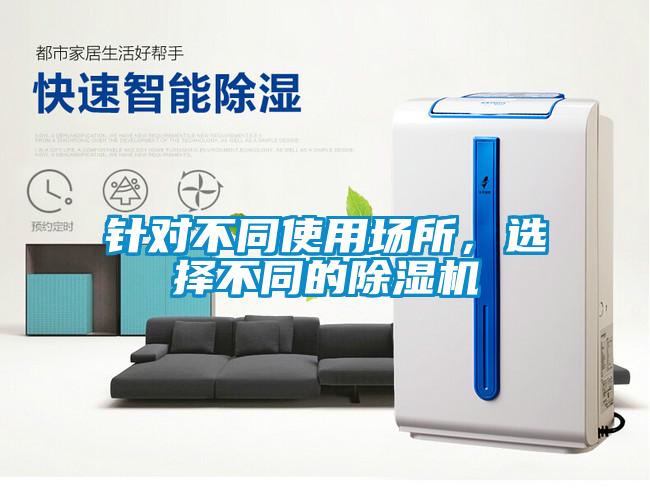 針對(duì)不同使用場(chǎng)所，選擇不同的除濕機(jī)