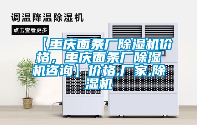 【重慶面條廠除濕機(jī)價(jià)格，重慶面條廠除濕機(jī)咨詢】價(jià)格,廠家,除濕機(jī)