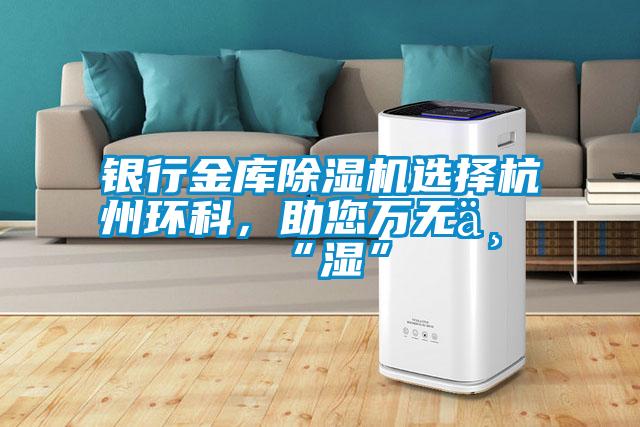 銀行金庫除濕機(jī)選擇杭州環(huán)科，助您萬無一“濕”