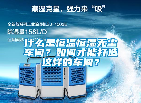 什么是恒溫恒濕無塵車間？如何才能打造這樣的車間？