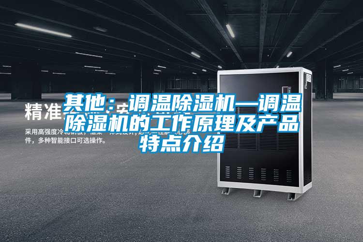 其他：調(diào)溫除濕機(jī)—調(diào)溫除濕機(jī)的工作原理及產(chǎn)品特點(diǎn)介紹