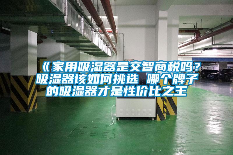 《家用吸濕器是交智商稅嗎？吸濕器該如何挑選 哪個牌子的吸濕器才是性價比之王