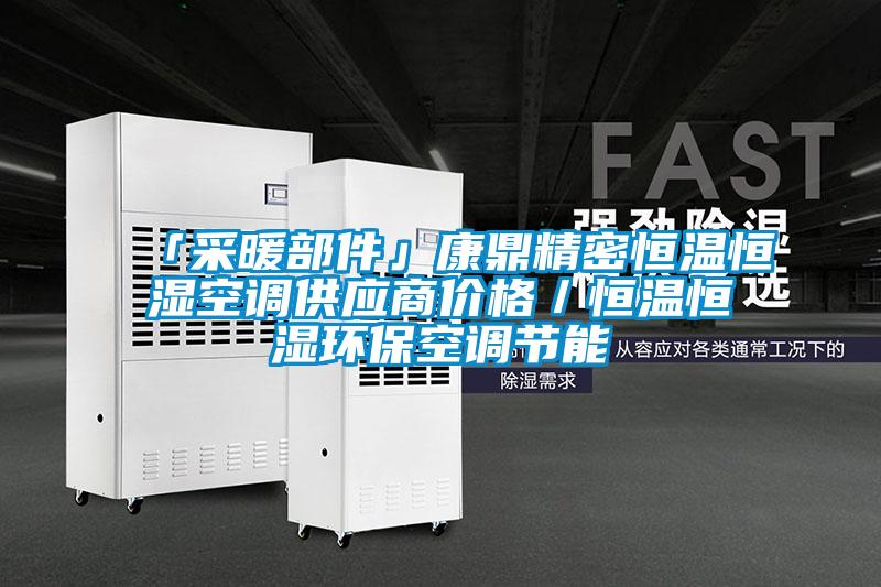 「采暖部件」康鼎精密恒溫恒濕空調(diào)供應(yīng)商價(jià)格／恒溫恒濕環(huán)?？照{(diào)節(jié)能