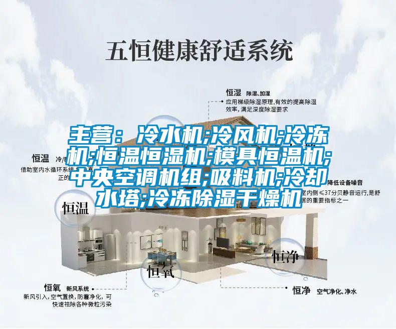 主營(yíng)：冷水機(jī);冷風(fēng)機(jī);冷凍機(jī);恒溫恒濕機(jī);模具恒溫機(jī);中央空調(diào)機(jī)組;吸料機(jī);冷卻水塔;冷凍除濕干燥機(jī)