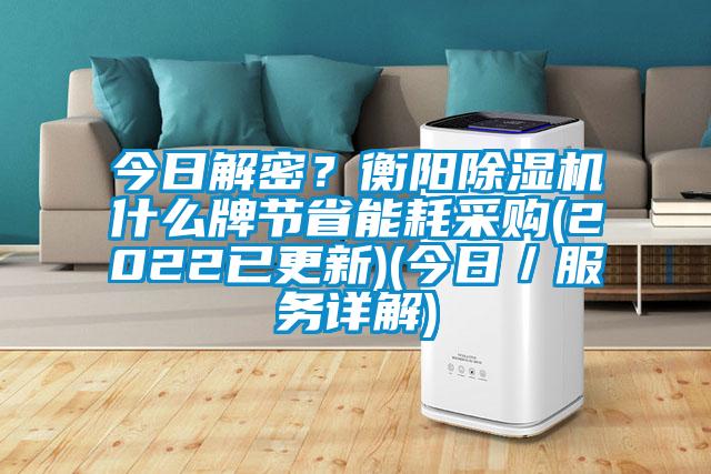 今日解密？衡陽(yáng)除濕機(jī)什么牌節(jié)省能耗采購(gòu)(2022已更新)(今日／服務(wù)詳解)