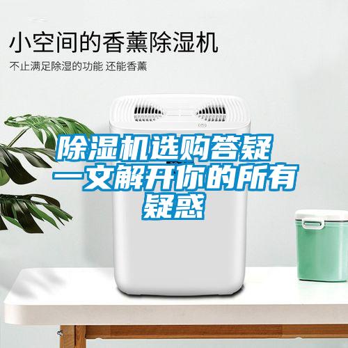 除濕機(jī)選購(gòu)答疑 一文解開你的所有疑惑