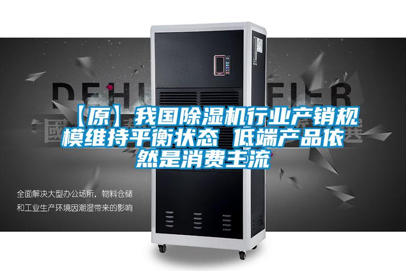 【原】我國(guó)除濕機(jī)行業(yè)產(chǎn)銷(xiāo)規(guī)模維持平衡狀態(tài) 低端產(chǎn)品依然是消費(fèi)主流