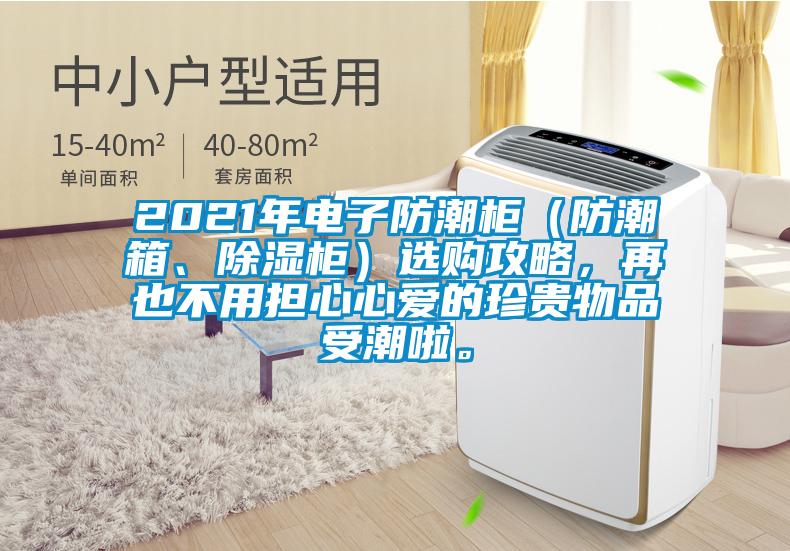 2021年電子防潮柜（防潮箱、除濕柜）選購攻略，再也不用擔(dān)心心愛的珍貴物品受潮啦。