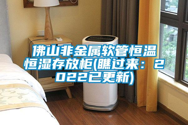 佛山非金屬軟管恒溫恒濕存放柜(瞧過(guò)來(lái)：2022已更新)