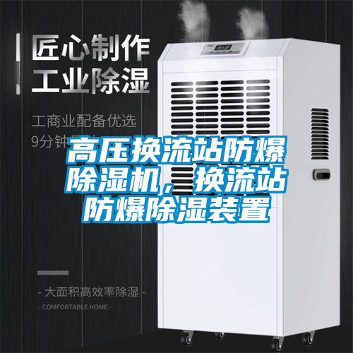 高壓換流站防爆除濕機(jī)，換流站防爆除濕裝置