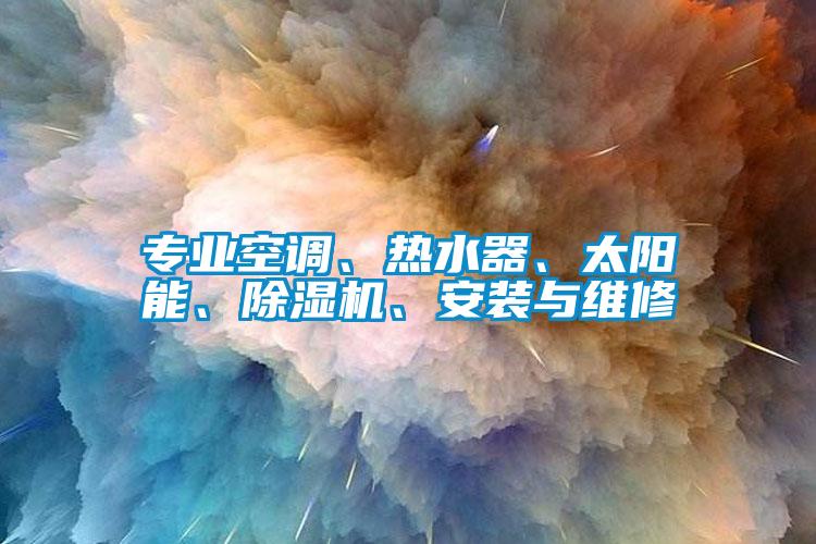 專業(yè)空調(diào)、熱水器、太陽能、除濕機(jī)、安裝與維修