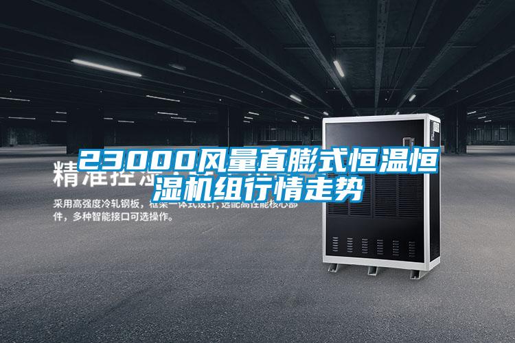 23000風(fēng)量直膨式恒溫恒濕機(jī)組行情走勢