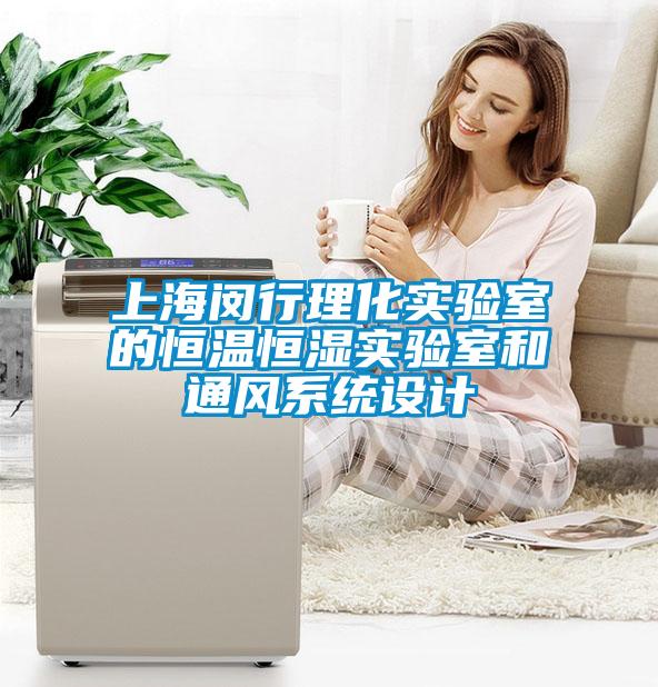 上海閔行理化實(shí)驗(yàn)室的恒溫恒濕實(shí)驗(yàn)室和通風(fēng)系統(tǒng)設(shè)計(jì)