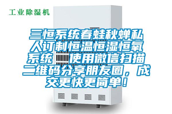 三恒系統(tǒng)春蛙秋蟬私人訂制恒溫恒濕恒氧系統(tǒng)  使用微信掃描二維碼分享朋友圈，成交更快更簡單！