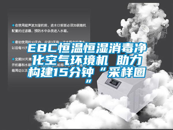 EBC恒溫恒濕消毒凈化空氣環(huán)境機 助力構(gòu)建15分鐘“采樣圈”