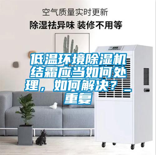 低溫環(huán)境除濕機結(jié)霜應(yīng)當如何處理，如何解決？_重復(fù)