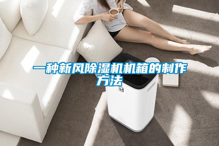 一種新風(fēng)除濕機機箱的制作方法