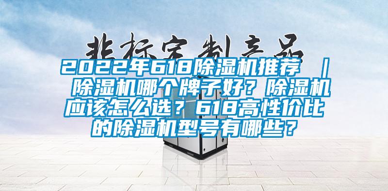 2022年618除濕機推薦 ｜ 除濕機哪個牌子好？除濕機應(yīng)該怎么選？618高性價比的除濕機型號有哪些？