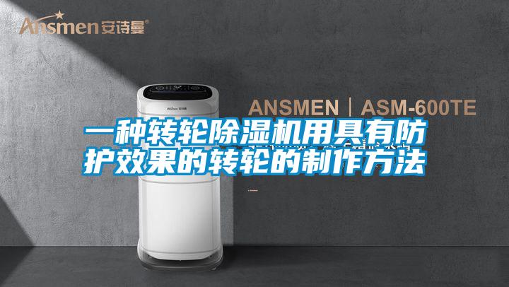 一種轉(zhuǎn)輪除濕機(jī)用具有防護(hù)效果的轉(zhuǎn)輪的制作方法