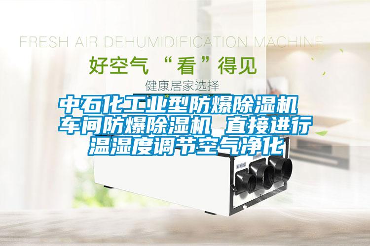 中石化工業(yè)型防爆除濕機(jī) 車間防爆除濕機(jī) 直接進(jìn)行溫濕度調(diào)節(jié)空氣凈化