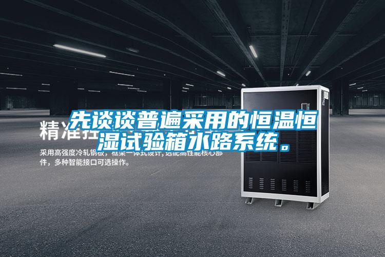 先談?wù)勂毡椴捎玫暮銣睾銤裨囼?yàn)箱水路系統(tǒng)。