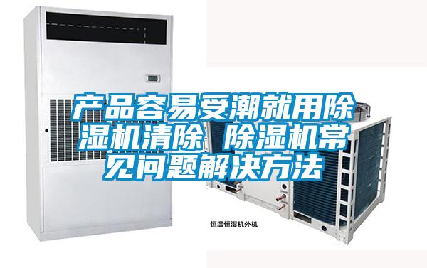 產(chǎn)品容易受潮就用除濕機(jī)清除 除濕機(jī)常見問題解決方法