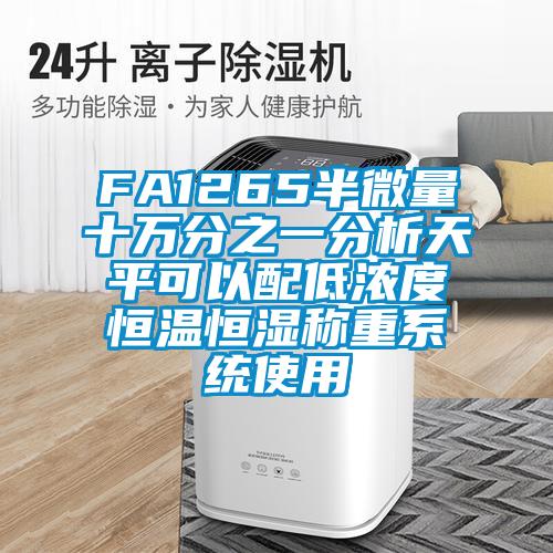 FA1265半微量十萬分之一分析天平可以配低濃度恒溫恒濕稱重系統(tǒng)使用