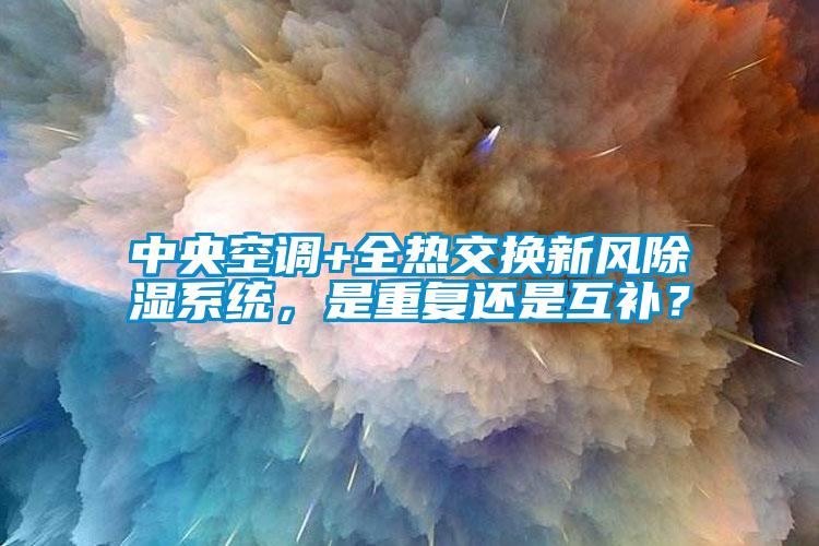 中央空調(diào)+全熱交換新風除濕系統(tǒng)，是重復(fù)還是互補？