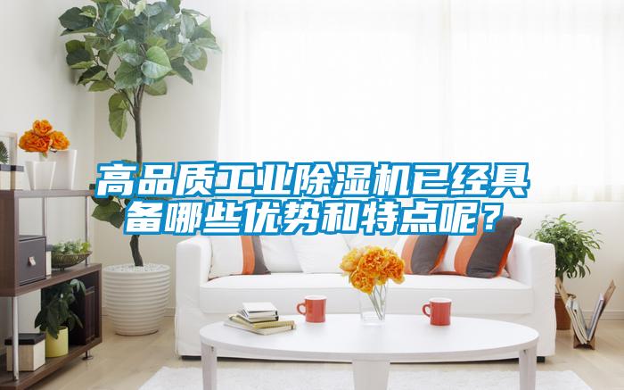 高品質(zhì)工業(yè)除濕機(jī)已經(jīng)具備哪些優(yōu)勢和特點呢？