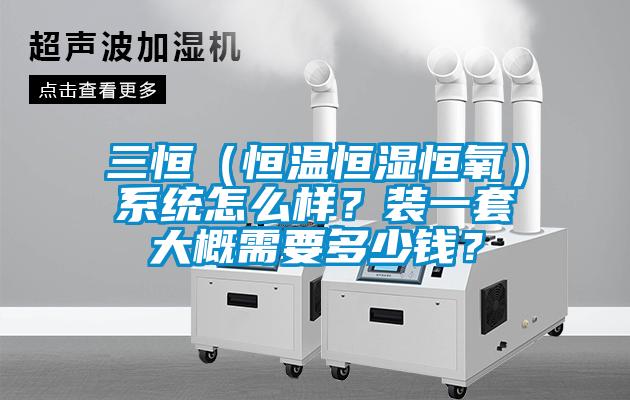 三恒（恒溫恒濕恒氧）系統(tǒng)怎么樣？裝一套大概需要多少錢？