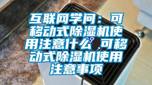 互聯(lián)網(wǎng)學(xué)問：可移動式除濕機使用注意什么 可移動式除濕機使用注意事項