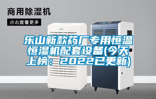 樂(lè)山新款藥廠專(zhuān)用恒溫恒濕機(jī)配套設(shè)備(今天上榜：2022已更新)