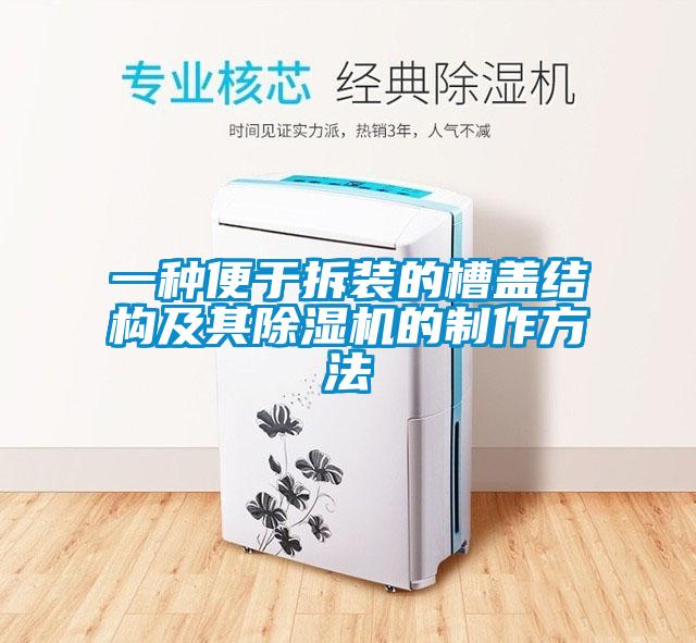 一種便于拆裝的槽蓋結(jié)構(gòu)及其除濕機的制作方法