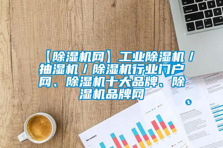 【除濕機(jī)網(wǎng)】工業(yè)除濕機(jī)／抽濕機(jī)／除濕機(jī)行業(yè)門戶網(wǎng)、除濕機(jī)十大品牌、除濕機(jī)品牌網(wǎng)