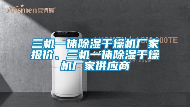 三機一體除濕干燥機廠家報價、三機一體除濕干燥機廠家供應(yīng)商