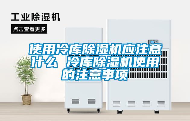 使用冷庫除濕機(jī)應(yīng)注意什么 冷庫除濕機(jī)使用的注意事項